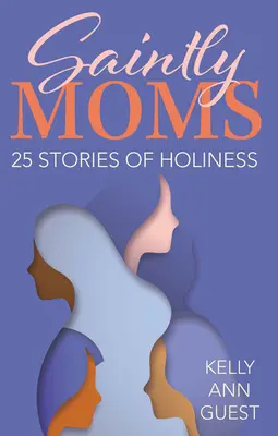 Mame sfinte: 25 de povești de sfințenie - Saintly Moms: 25 Stories of Holiness
