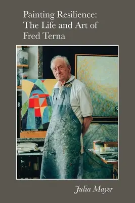 Painting Resilience: Viața și arta lui Fred Terna - Painting Resilience: The Life and Art of Fred Terna