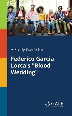 Un ghid de studiu pentru Blood Wedding de Federico Garcia Lorca - A Study Guide for Federico Garcia Lorca's Blood Wedding