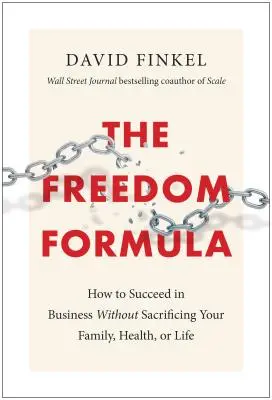 Formula libertății: Cum să reușești în afaceri fără să-ți sacrifici familia, sănătatea sau viața - The Freedom Formula: How to Succeed in Business Without Sacrificing Your Family, Health, or Life