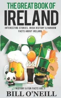Marea carte a Irlandei: Povești interesante, istorie irlandeză și fapte aleatorii despre Irlanda - The Great Book of Ireland: Interesting Stories, Irish History & Random Facts About Ireland