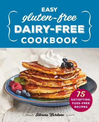 Carte de bucate ușoară fără gluten, fără lactate: 75 de rețete satisfăcătoare, fără complicații - Easy Gluten-Free, Dairy-Free Cookbook: 75 Satisfying, Fuss-Free Recipes