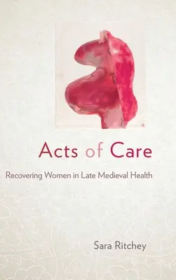 Acte de îngrijire: Recuperarea femeilor în sănătatea medievală târzie - Acts of Care: Recovering Women in Late Medieval Health