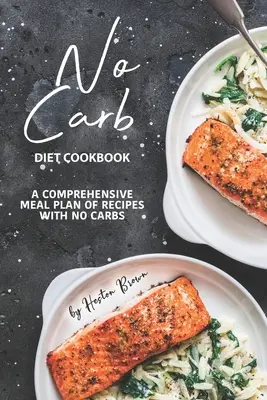 Nu Carb Diet Cookbook: Un plan alimentar cuprinzător de rețete fără carbohidrați: A Comprehensive Meal Plan of Recipes with No Carbs - No Carb Diet Cookbook: A Comprehensive Meal Plan of Recipes with No Carbs