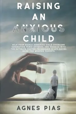 Creșterea unui copil anxios: Help Your Highly Sensitive Child Overcome Separation, Panic Attacks, And Phobias With The Ultimate Proven Techniques. - Raising an Anxious Child: Help Your Highly Sensitive Child Overcome Separation, Panic Attacks, And Phobias With The Ultimate Proven Techniques.