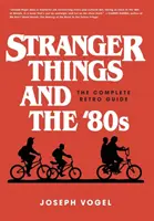 Stranger Things și anii '80: The Complete Retro Guide - Stranger Things and the '80s: The Complete Retro Guide