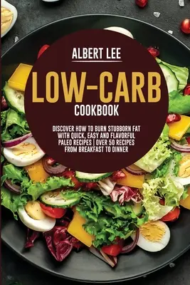 Carte de bucate cu conținut scăzut de carbohidrați: Discover How to Burn Stubborn Fat With Quick, Easy and Flavorful Paleo Recipes Peste 50 de rețete de la micul dejun la cină - Low-Carb Cookbook: Discover How to Burn Stubborn Fat With Quick, Easy and Flavorful Paleo Recipes Over 50 Recipes from Breakfast to Dinne