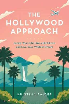 Abordarea hollywoodiană: Scenariul vieții tale ca într-un film de succes și trăiește-ți visul cel mai nebunesc - The Hollywood Approach: Script Your Life Like a Hit Movie and Live Your Wildest Dream
