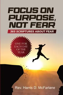 Focus on Purpose, Not Fear: 365 Scriptures about Fear; One for Each Day of the Year: 365 Scripturi despre frică Una pentru fiecare zi a anului: 365 - Focus on Purpose, Not Fear: 365 Scriptures about Fear; One for Each Day of the Year: 365 Scriptures about Fear One for Each Day of the Year: 365