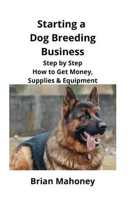 Starting a Dog Breeding Business: Pas cu pas cum să obțineți bani, consumabile și echipamente - Starting a Dog Breeding Business: Step by Step How to Get Money, Supplies & Equipment