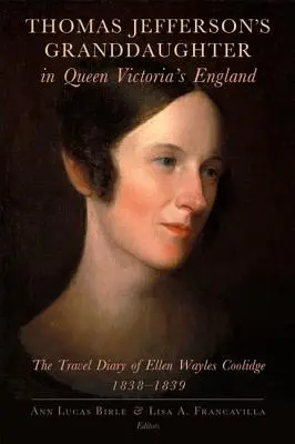 Nepoata lui Thomas Jefferson în Anglia reginei Victoria: Jurnalul de călătorie al lui Ellen Wayles Coolidge, 1838-1839 - Thomas Jefferson's Granddaughter in Queen Victoria's England: The Travel Diary of Ellen Wayles Coolidge, 1838-1839