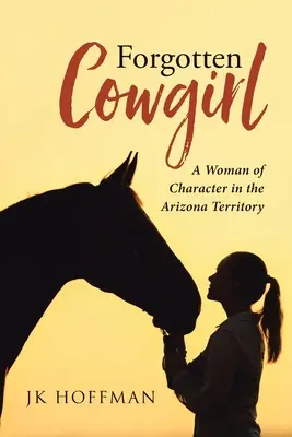 Cowgirl uitată: O femeie de caracter în Teritoriul Arizona - Forgotten Cowgirl: A Woman of Character in the Arizona Territory