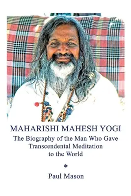 Maharishi Mahesh Yogi: Biografia omului care a oferit lumii Meditația Transcendentală - Maharishi Mahesh Yogi: The Biography of the Man Who Gave Transcendental Meditation to the World