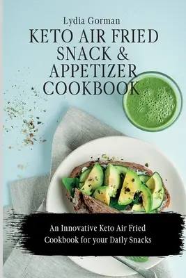 Keto Air Fried Snack and Appetizer Cookbook: O carte de bucate inovatoare Keto Air Fried pentru gustările tale zilnice - Keto Air Fried Snack and Appetizer Cookbook: An Innovative Keto Air Fried Cookbook for your Daily Snacks