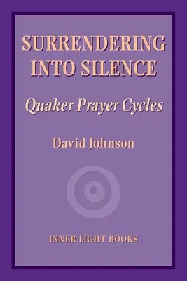 Predarea în tăcere: Cicluri de rugăciune quaker - Surrendering into Silence: Quaker Prayer Cycles
