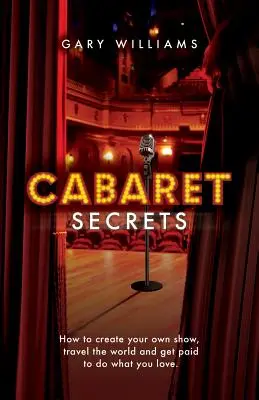 Secretele cabaretului: Cum să-ți creezi propriul spectacol, să călătorești în lume și să fii plătit să faci ceea ce-ți place. - Cabaret Secrets: How to create your own show, travel the world and get paid to do what you love.