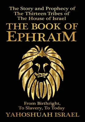 Cartea lui Efraim: Povestea și profeția celor treisprezece triburi ale Casei lui Israel (The Book of Ephraim: The Story and Prophecy of the Thirteen Tribes of the House of Israel) - The Book of Ephraim: The Story and Prophecy of the Thirteen Tribes of the House of Israel