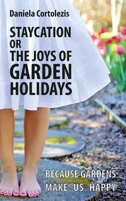 Staycation sau bucuriile sărbătorilor în grădină: Pentru că grădinile ne fac fericiți - Staycation or the Joys of Garden Holidays: Because Gardens Make Us Happy