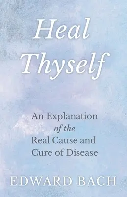 Vindecă-te pe tine însuți - O explicație a cauzei reale și a vindecării bolilor - Heal Thyself - An Explanation of the Real Cause and Cure of Disease