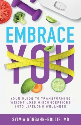 Îmbrățișează-te: Ghidul tău pentru a transforma concepțiile greșite despre pierderea în greutate în bunăstare pe tot parcursul vieții - Embrace You: Your Guide to Transforming Weight Loss Misconceptions into Lifelong Wellness