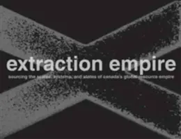 Imperiul Extracției: Subminarea sistemelor, statelor și scărilor imperiului canadian al resurselor globale, 2017-1217 - Extraction Empire: Undermining the Systems, States, and Scales of Canada's Global Resource Empire, 2017-1217