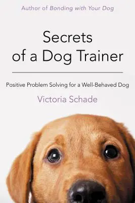 Secretele unui dresor de câini: Rezolvarea pozitivă a problemelor pentru un câine bine crescut - Secrets of a Dog Trainer: Positive Problem Solving for a Well-Behaved Dog