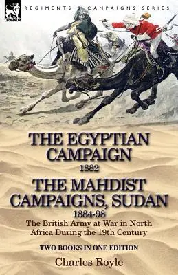 The Egyptian Campaign, 1882 & the Mahdist Campaigns, Sudan 1884-98 Două cărți într-o singură ediție: Armata britanică la război în Africa de Nord în timpul secolului al XIX-lea - The Egyptian Campaign, 1882 & the Mahdist Campaigns, Sudan 1884-98 Two Books in One Edition: The British Army at War in North Africa During the 19th C