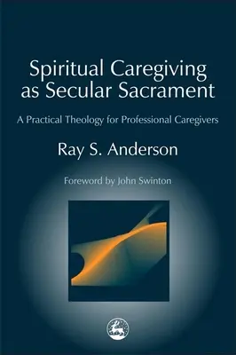 Îngrijirea spirituală ca sacrament laic: O teologie practică pentru îngrijitorii profesioniști - Spiritual Caregiving as Secular Sacrament: A Practical Theology for Professional Caregivers