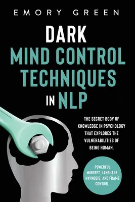 Tehnici întunecate de control al minții în NLP: Corpul secret de cunoștințe în psihologie care explorează vulnerabilitățile de a fi uman. Mentalitate Puternică, La - Dark Mind Control Techniques in NLP: The Secret Body of Knowledge in Psychology That Explores the Vulnerabilities of Being Human. Powerful Mindset, La