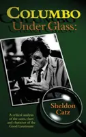 Columbo sub sticlă - O analiză critică a cazurilor, indiciilor și caracterului bunului locotenent (Hardback) - Columbo Under Glass - A Critical Analysis of the Cases, Clues and Character of the Good Lieutenant (Hardback)
