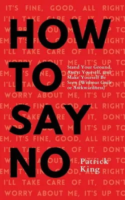 Cum să spui nu: Menține-ți poziția, afirmă-te și fă-te văzut - How To Say No: Stand Your Ground, Assert Yourself, and Make Yourself Be Seen