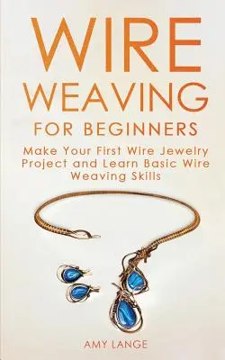 Wire Weaving pentru începători: Fă-ți primul proiect de bijuterii din sârmă și învață abilitățile de bază de țesere a sârmei - Wire Weaving for Beginners: Make Your First Wire Jewelry Project and Learn Basic Wire Weaving Skills