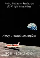 Dragă, am cumpărat un avion: Povești, istorii și amintiri din 597 de zboruri în Midwest - Honey, I Bought an Airplane: Stories, Histories and Recollections of 597 Flights in the Midwest