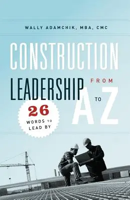 Leadership în construcții de la A la Z: 26 de cuvinte după care să conduci - Construction Leadership from A to Z: 26 Words to Lead By