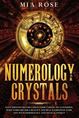 Numerologie & Cristale: Ai succes de neoprit în carieră, relații, transformă-ți visele în realitate și vindecă-ți și împuternicește-ți viața cu N - Numerology & Crystals: Have Unstoppable Success in Your Career, Relationships, Make Your Dreams A Reality and Heal & Empower Your Life with N
