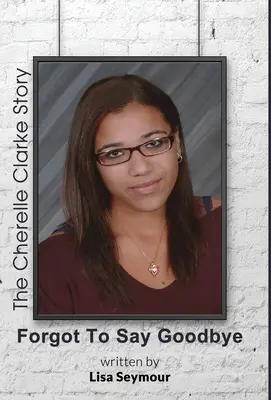 Am uitat să spun la revedere, povestea lui Cherelle Clarke - Forgot to Say Goodbye, the Cherelle Clarke Story