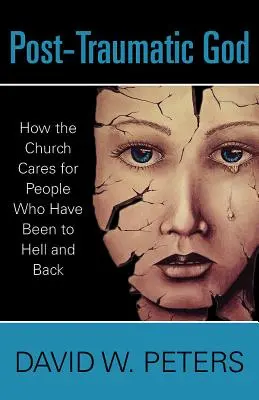 Dumnezeu posttraumatic: Cum se îngrijește Biserica de oamenii care au fost în iad și s-au întors - Post-Traumatic God: How the Church Cares for People Who Have Been to Hell and Back