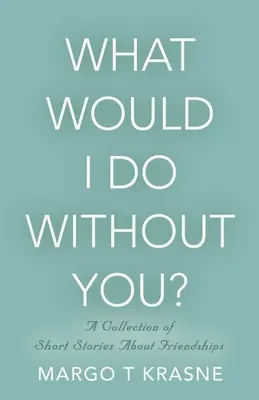 Ce m-aș face fără tine? O colecție de povestiri scurte despre prietenie - What Would I Do Without You?: A collection of short stories about friendships