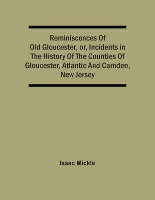 Reminiscențe din vechiul Gloucester, sau incidente din istoria comitatelor Gloucester, Atlantic și Camden, New Jersey - Reminiscences Of Old Gloucester, Or, Incidents In The History Of The Counties Of Gloucester, Atlantic And Camden, New Jersey