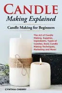Candle Making Explained: Arta de a face lumânări, consumabile, ingrediente, tipuri de lumânări, tehnici de bază de fabricare a lumânărilor, marketing și multe altele! - Candle Making Explained: The Art of Candle Making, Supplies, Ingredients, Types of Candles, Basic Candle Making Techniques, Marketing and More!