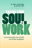 Du-ți sufletul la serviciu: Depășirea celor nouă păcate capitale de la locul de muncă - Taking Your Soul to Work: Overcoming the Nine Deadly Sins of the Workplace