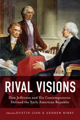 Viziuni rivale: Cum au definit Jefferson și contemporanii săi Republica Americană timpurie - Rival Visions: How Jefferson and His Contemporaries Defined the Early American Republic