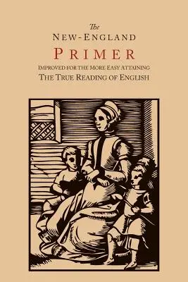 The New-England Primer [Facsimil 1777]: Improved for the More Easy Attaining the True Reading of English - The New-England Primer [1777 Facsimile]: Improved for the More Easy Attaining the True Reading of English