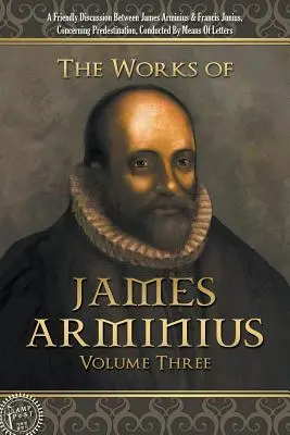 Lucrările lui James Arminius: Volumul trei - The Works of James Arminius: Volume Three