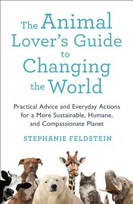 The Animal Lover's Guide to Changing the World: Sfaturi practice și acțiuni zilnice pentru o planetă mai durabilă, mai umană și mai plină de compasiune - The Animal Lover's Guide to Changing the World: Practical Advice and Everyday Actions for a More Sustainable, Humane, and Compassionate Planet