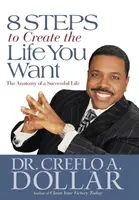 8 pași pentru a-ți crea viața pe care ți-o dorești: Anatomia unei vieți de succes - 8 Steps to Create the Life You Want: The Anatomy of a Successful Life