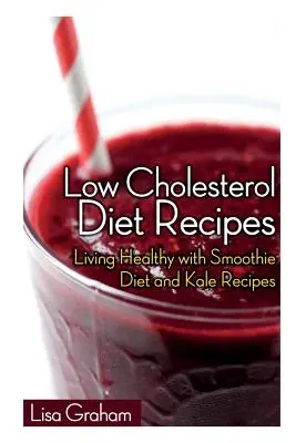 Rețete de dietă cu colesterol scăzut: Trăind sănătos cu dieta smoothie și rețete cu varză kale - Low Cholesterol Diet Recipes: Living Healthy with Smoothie Diet and Kale Recipes