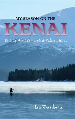Sezonul meu pe Kenai: Pescuitul pe cel mai mare râu de somon din Alaska - My Season on the Kenai: Fishing Alaska's Greatest Salmon River