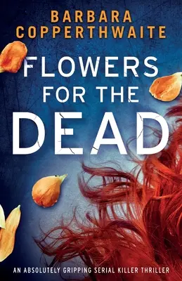Flori pentru morți: Un thriller cu criminali în serie absolut captivant - Flowers for the Dead: An absolutely gripping serial killer thriller