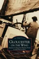 Gloucester pe vânt: Cel mai mare port de pescuit din America în zilele navigației - Gloucester on the Wind: America's Greatest Fishing Port in the Days of Sail